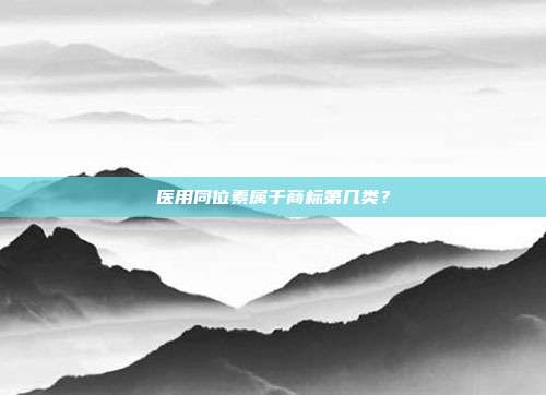 医用同位素属于商标第几类？