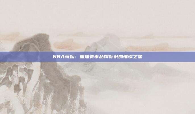 NBA商标:篮球赛事品牌标识的璀璨之星