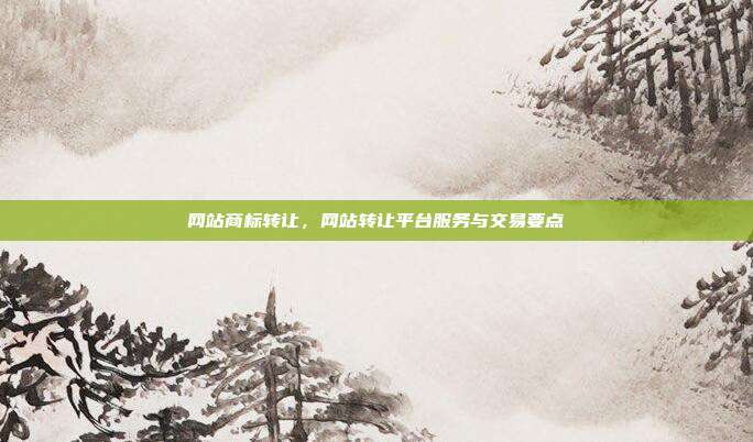 网站商标转让,网站转让平台服务与交易要点