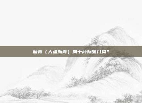 沥青（人造沥青）属于商标第几类？