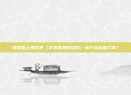 雕塑黏土用模具(艺术家用原材料)属于商标第几类?