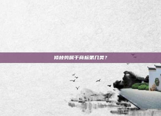 修枝剪属于商标第几类?