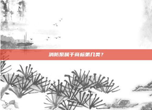 消防泵属于商标第几类?
