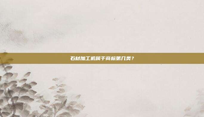 石材加工机属于商标第几类?
