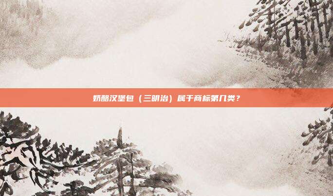 奶酪汉堡包(三明治)属于商标第几类?