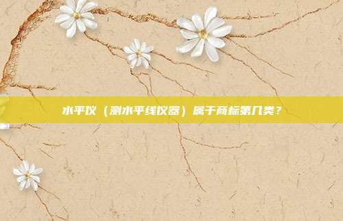 水平仪(测水平线仪器)属于商标第几类?