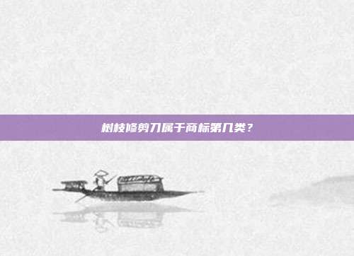 树枝修剪刀属于商标第几类?