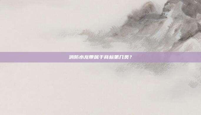 消防水龙带属于商标第几类？