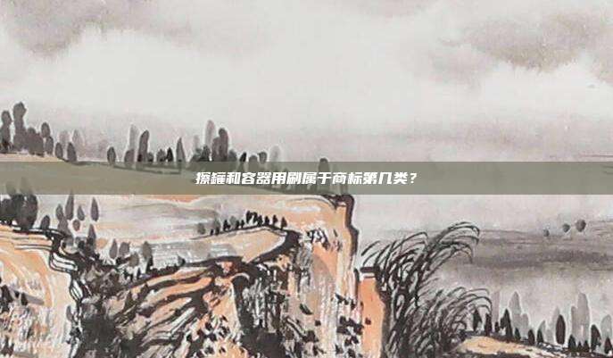 擦罐和容器用刷属于商标第几类？