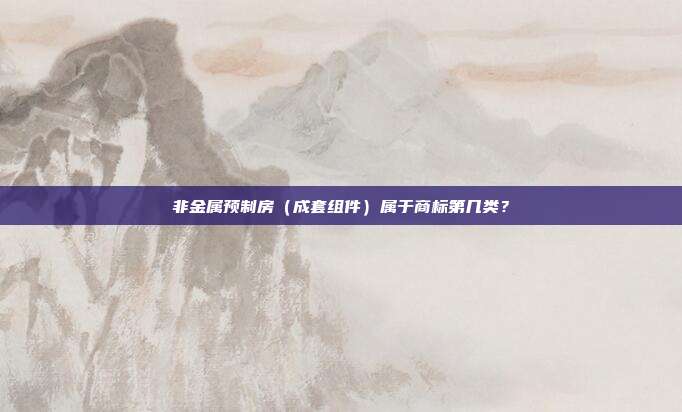 非金属预制房(成套组件)属于商标第几类?