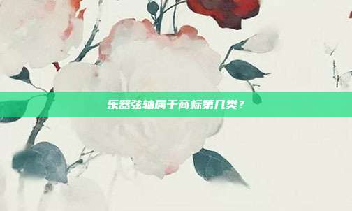 乐器弦轴属于商标第几类?