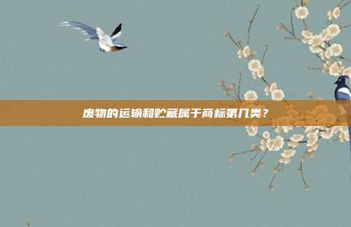 废物的运输和贮藏属于商标第几类？