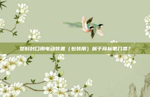 塑料封口用电动装置（包装用）属于商标第几类？