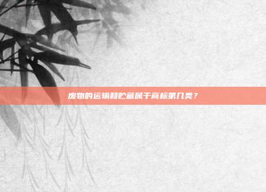 废物的运输和贮藏属于商标第几类？