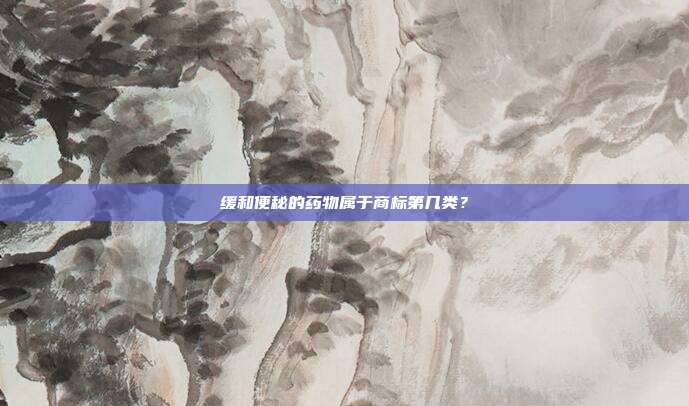 缓和便秘的药物属于商标第几类?