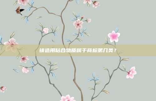 铸造用粘合物质属于商标第几类?