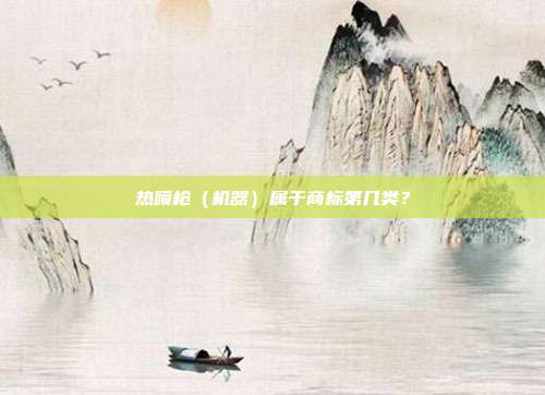 热喷枪(机器)属于商标第几类?