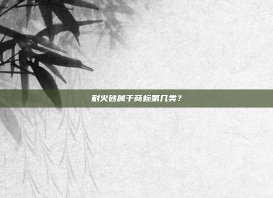 耐火砂属于商标第几类?