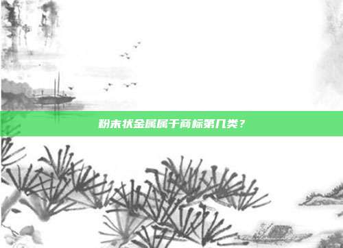 粉末状金属属于商标第几类?