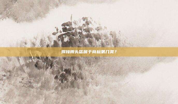 焊接用头盔属于商标第几类?