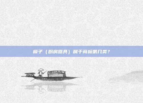 模子(厨房器具)属于商标第几类?