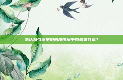 马达和引擎用风扇皮带属于商标第几类？