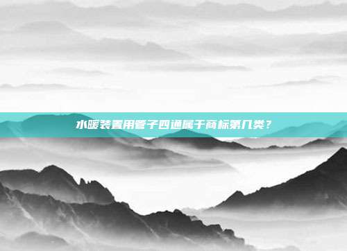 水暖装置用管子四通属于商标第几类？