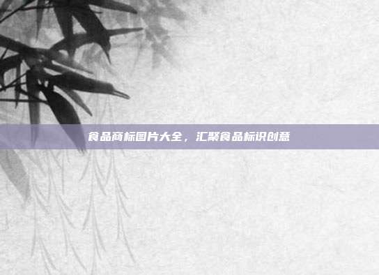 食品商标图片大全,汇聚食品标识创意