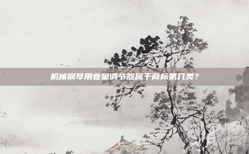 机械钢琴用音量调节器属于商标第几类？