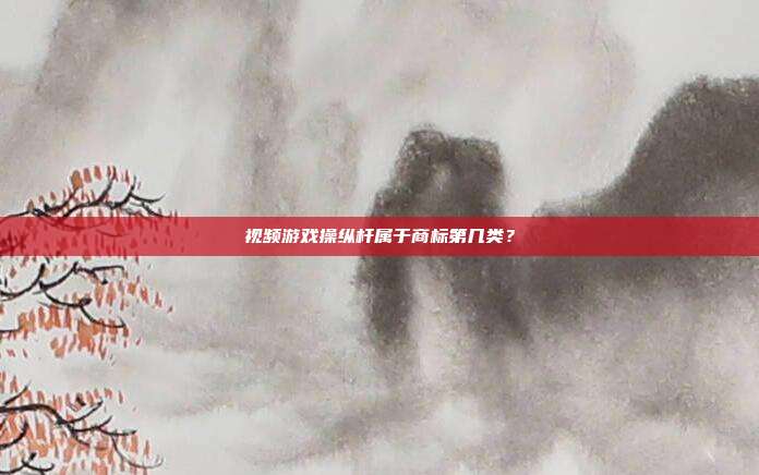 视频游戏操纵杆属于商标第几类？