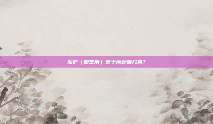 泥铲(园艺用)属于商标第几类?