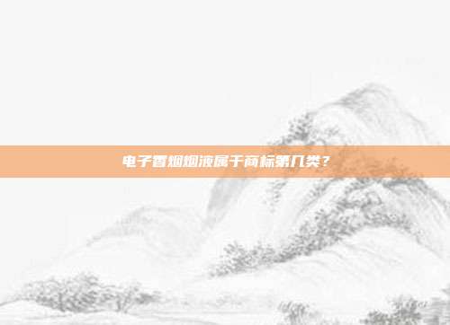 电子香烟烟液属于商标第几类?