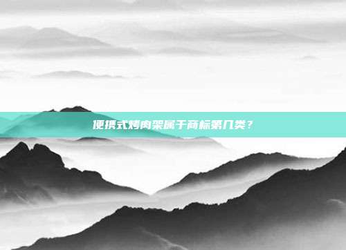 便携式烤肉架属于商标第几类?