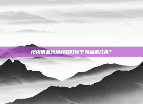 缆绳用金属接线螺钉属于商标第几类？