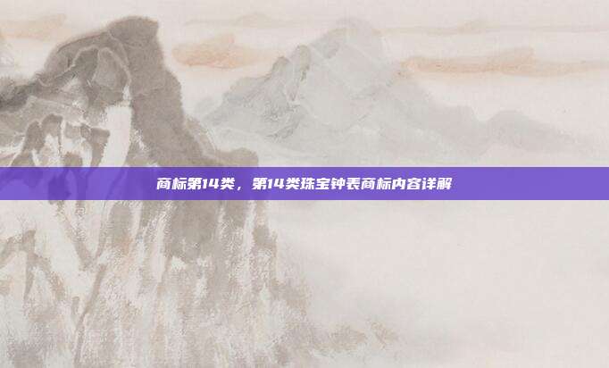 商标第14类，第14类珠宝钟表商标内容详解
