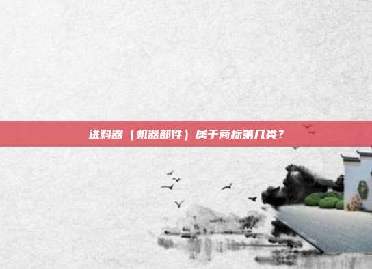 进料器（机器部件）属于商标第几类？