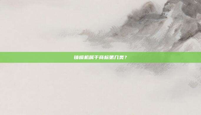 铸模机属于商标第几类？