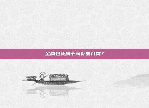 金属包头属于商标第几类？