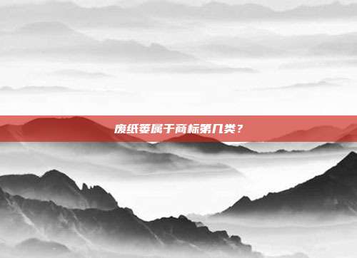 废纸篓属于商标第几类？