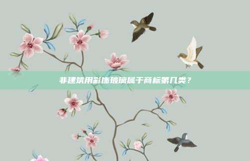 非建筑用彩饰玻璃属于商标第几类？