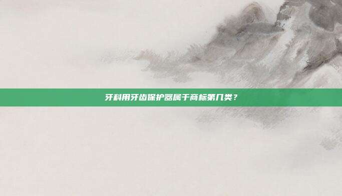 牙科用牙齿保护器属于商标第几类？