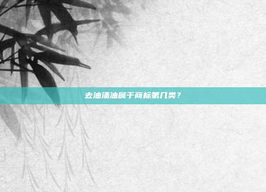 去油渍油属于商标第几类？