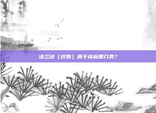 法兰绒（织物）属于商标第几类？