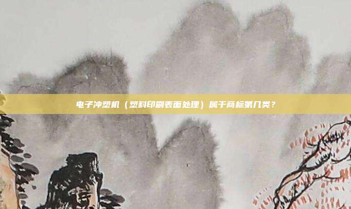 电子冲塑机（塑料印刷表面处理）属于商标第几类？