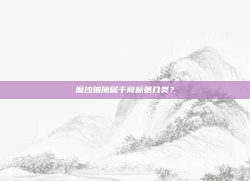 磨沙玻璃属于商标第几类？