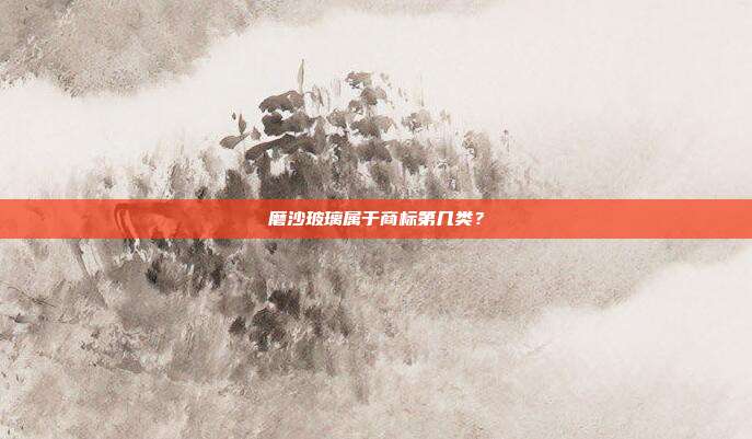 磨沙玻璃属于商标第几类？