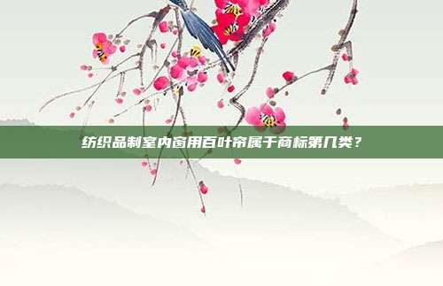 纺织品制室内窗用百叶帘属于商标第几类？