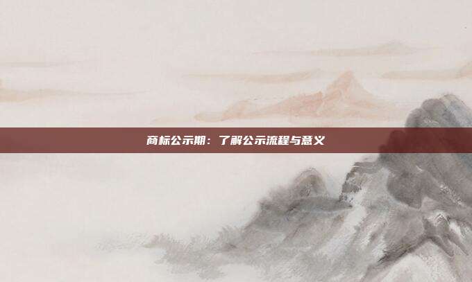 商标公示期:了解公示流程与意义