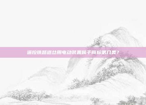 遥控铁路道岔用电动装置属于商标第几类?
