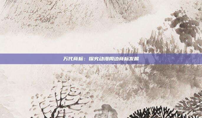 万代商标:探究动漫周边商标发展